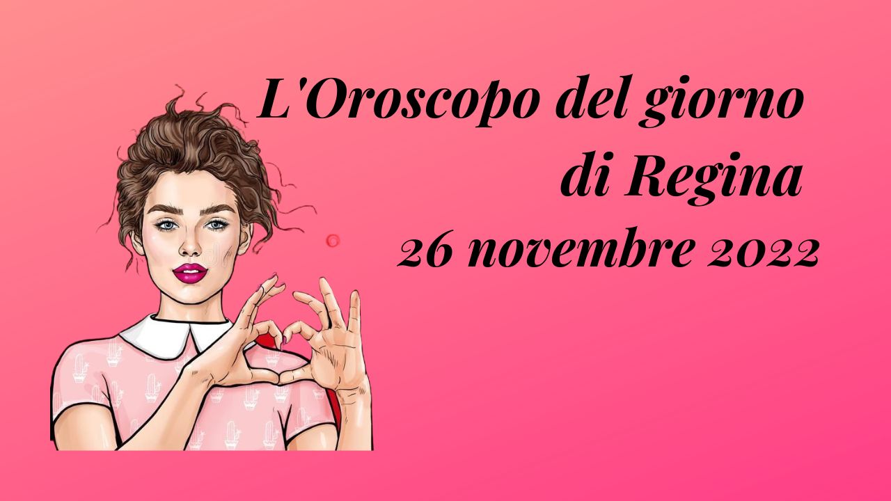 LOroscopo Del Giorno Di Regina Oggi 26 Novembre 2022