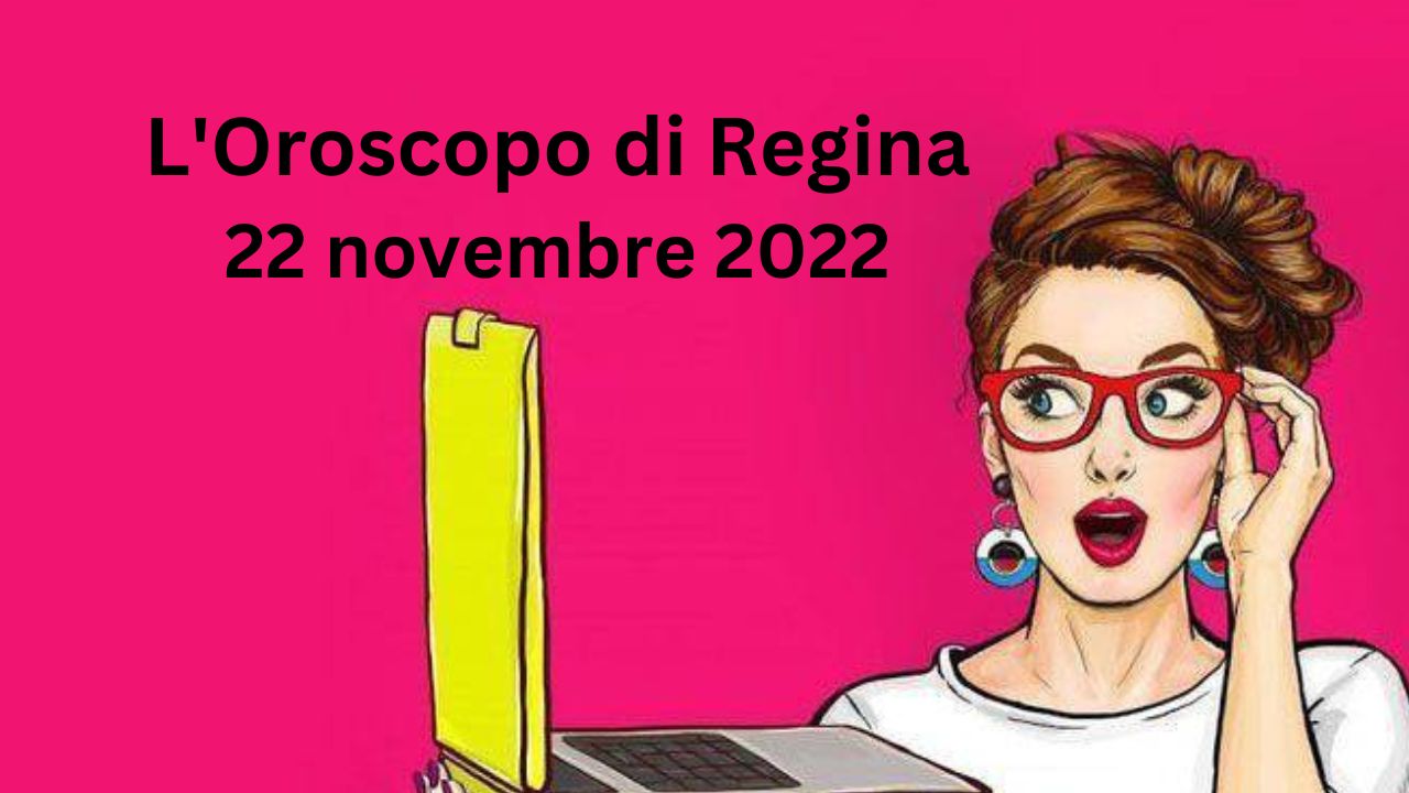 LOroscopo Del Giorno Di Regina Oggi 22 Novembre 2022 Oroscopo Di Regina