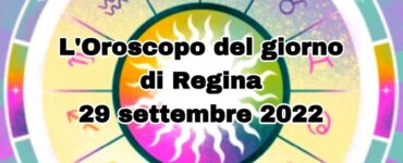 L'Oroscopo del giorno di Regina 29 settembre 2022