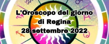 L'oroscopo del giorno di Regina 28 settembre 2022