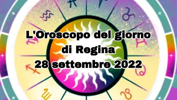 L'oroscopo del giorno di Regina 28 settembre 2022