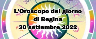 L'oroscopo di regina 30 settembre 2022