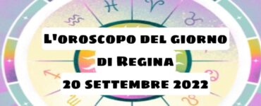 oroscopo del giorno di regina 20 settembre 2022