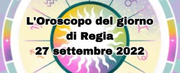 l'oroscopo di oggi di regina oggi 27 settembre 2022