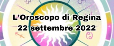 orosscopo del giorno di regina 22 settembre 2022