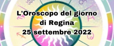 oroscopo del giorno di regina 25 settembre 2022