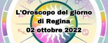 L'Oroscopo del giorno di Regina 02 ottobre 2022