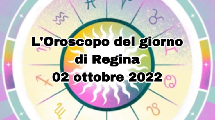 L'Oroscopo del giorno di Regina 02 ottobre 2022