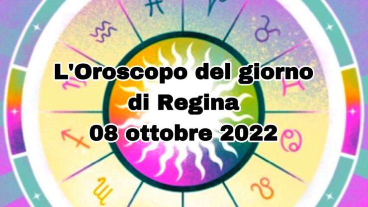 L’Oroscopo del giorno di Regina 08 ottobre 2022