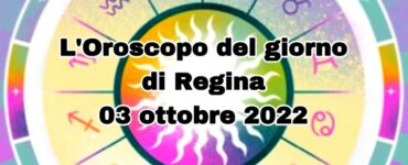 L’Oroscopo del giorno di Regina oggi 03 ottobre 2022