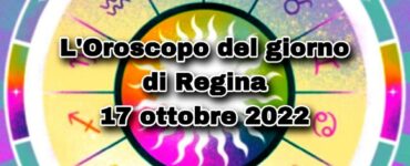 L’Oroscopo del giorno di Regina oggi 17 ottobre 2022