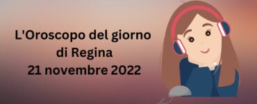 l'oroscopo di oggi di regina 21 novembre 2022