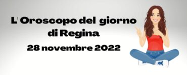 l'oroscopo del giorno di regina 28 novembre 2022