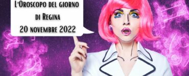 l'oroscopo del giorno di regina oggi 20 novembre 2022