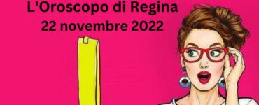 l'oroscopo del giorno di regina oggi 22 novembre 2022