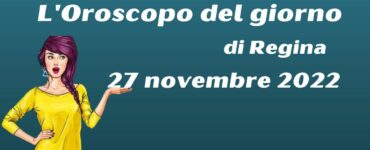 l'oroscopo del giorno di regina 27 novembre 2022