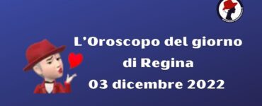 L’Oroscopo del giorno di Regina oggi 03 dicembre 2022