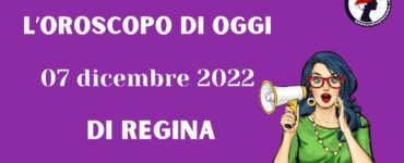 L’Oroscopo di oggi 07 dicembre 2022 di Regina