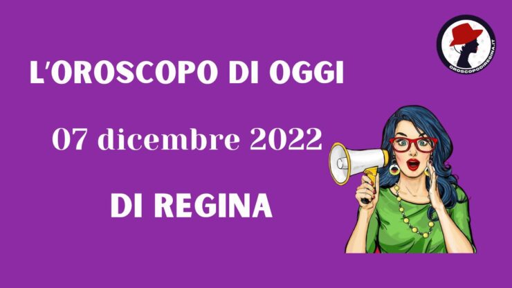 L’Oroscopo di oggi 07 dicembre 2022 di Regina