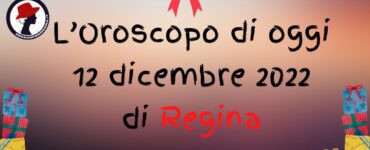 L’Oroscopo di oggi 12 dicembre 2022 di Regina