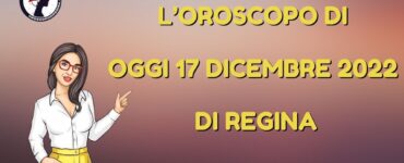 L’Oroscopo di oggi 17 dicembre 2022 di Regina