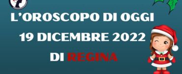 L’Oroscopo di oggi 19 dicembre 2022 di Regina