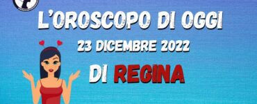 L’Oroscopo di oggi 23 dicembre 2022 di Regina