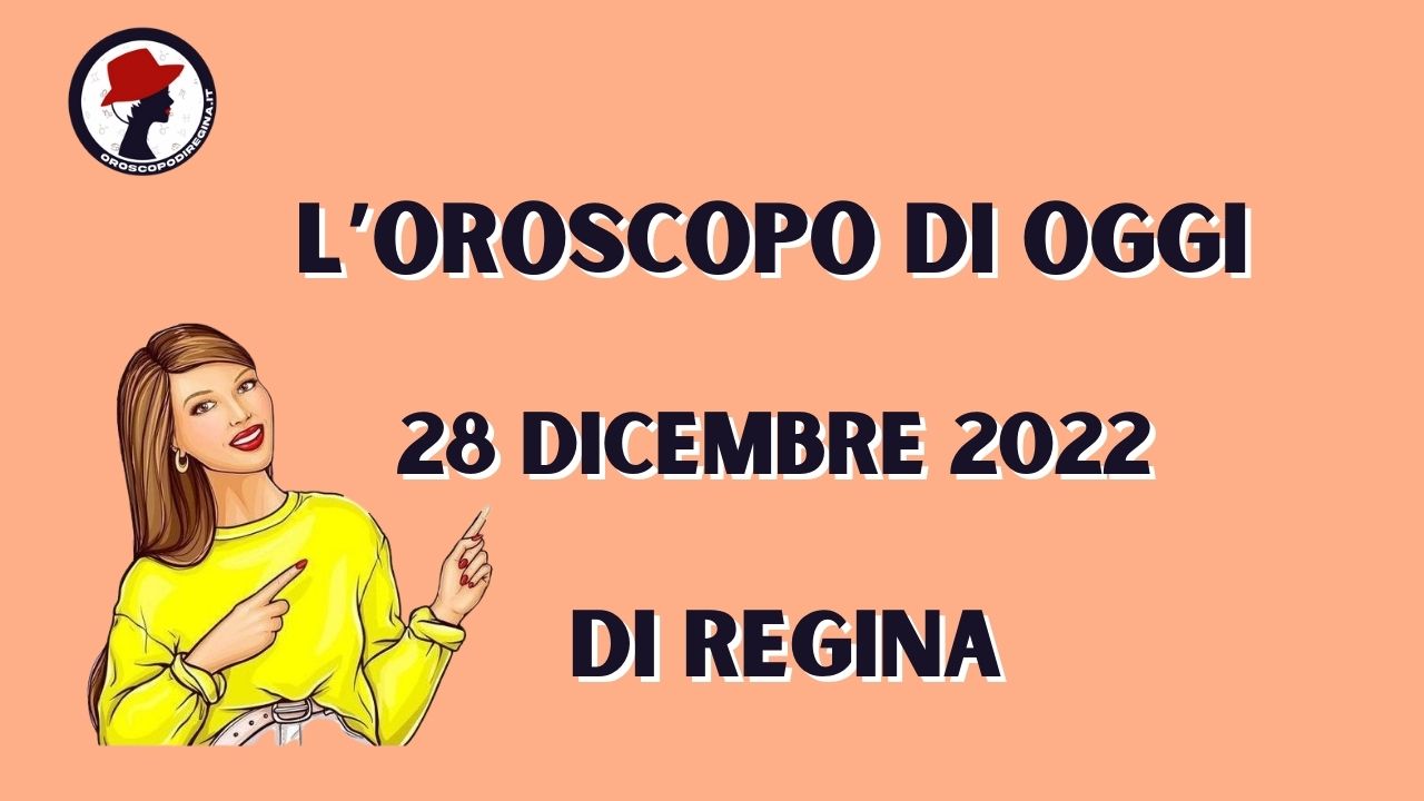 L’Oroscopo di oggi 28 dicembre 2022 di Regina
