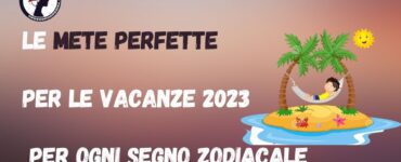 Le mete perfette per le vacanze 2023 per ogni segno zodiacale