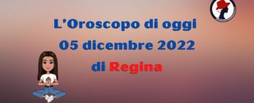 l'oroscopo di oggi 05 dicembre 2022 di regina