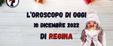 L’Oroscopo di oggi 10 dicembre 2022 di Regina