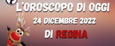 l'oroscopo di oggi 24 dicembre 2022 di Regina