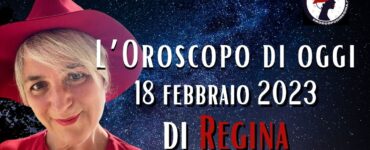 L’Oroscopo di oggi 18 febbraio 2023 di Regina