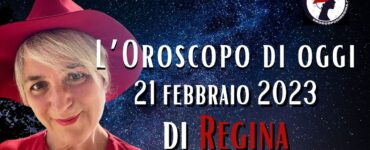 L’Oroscopo di oggi 21 febbraio 2023 di Regina