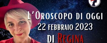 L’Oroscopo di oggi 22 febbraio 2023 di Regina