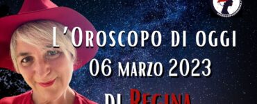 L’Oroscopo di oggi 06 marzo 2023 di Regina