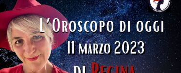 L’Oroscopo di oggi 11 marzo 2023 di Regina