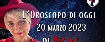 L’Oroscopo di oggi 20 marzo 2023 di Regina