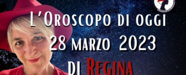 L’Oroscopo di oggi 28 marzo 2023 di Regina