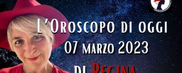 l'oroscopo di oggi 07 marzo 2023 di regina