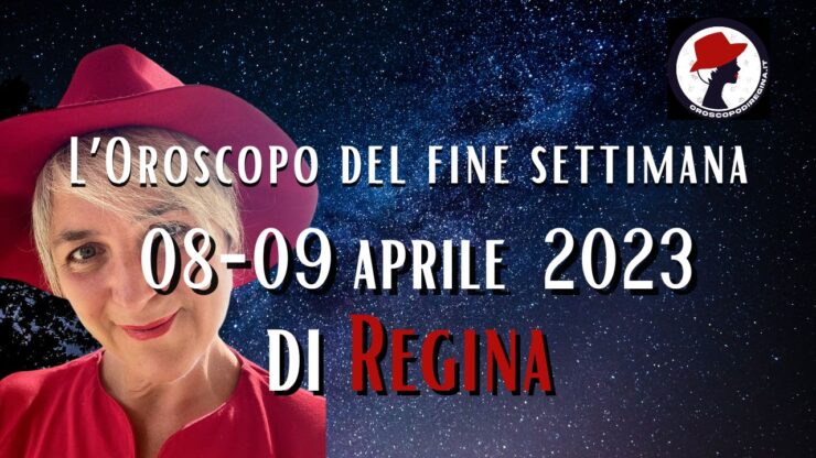 L’Oroscopo del fine settimana del 08-09 aprile 2023 di Regina