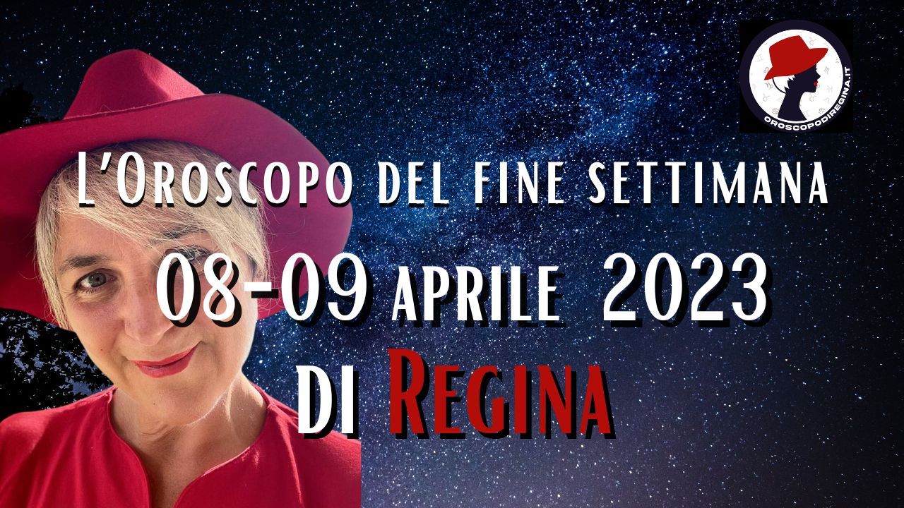 L’Oroscopo del fine settimana del 08-09 aprile 2023 di Regina