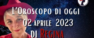 L’Oroscopo di oggi 02 aprile 2023 di Regina